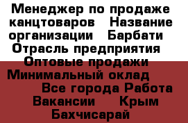 Менеджер по продаже канцтоваров › Название организации ­ Барбати › Отрасль предприятия ­ Оптовые продажи › Минимальный оклад ­ 150 000 - Все города Работа » Вакансии   . Крым,Бахчисарай